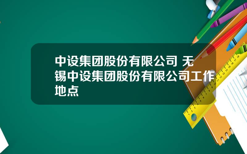 中设集团股份有限公司 无锡中设集团股份有限公司工作地点